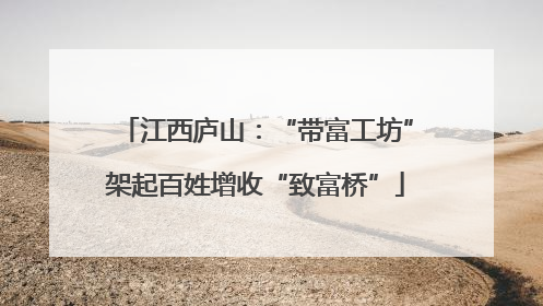 江西庐山：“带富工坊”架起百姓增收“致富桥”